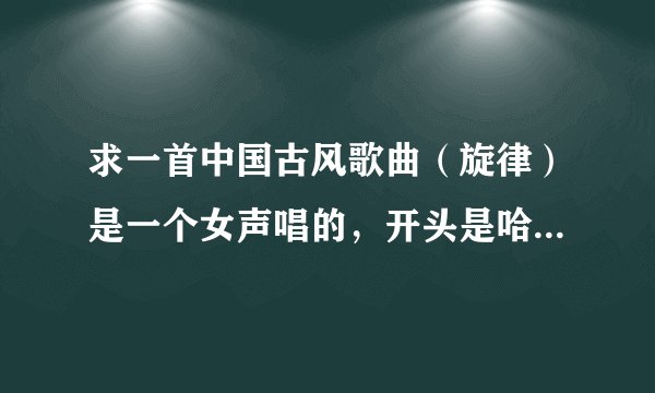 求一首中国古风歌曲（旋律）是一个女声唱的，开头是哈啊啊哈啊啊啊啊,哈啊啊啊啊。中间是啦啦啦啦啦啦啦