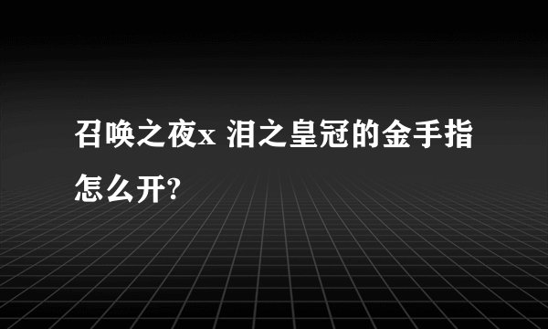 召唤之夜x 泪之皇冠的金手指怎么开?