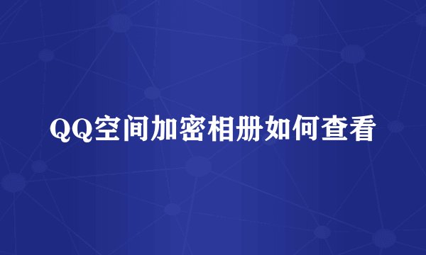 QQ空间加密相册如何查看