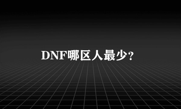 DNF哪区人最少？