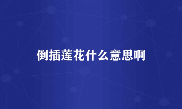 倒插莲花什么意思啊