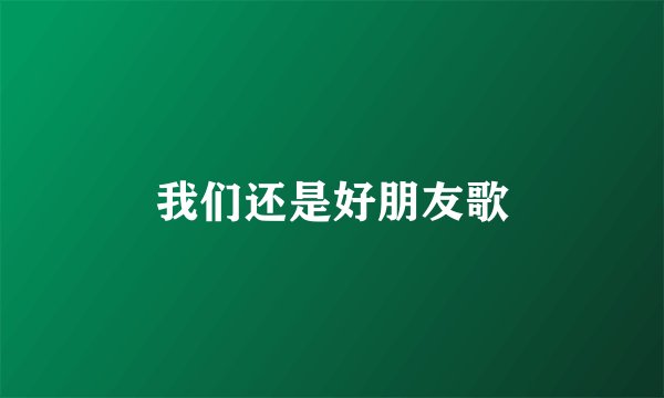 我们还是好朋友歌