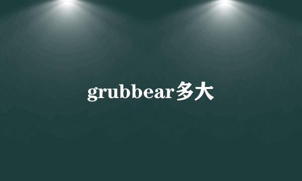 grubbear多大