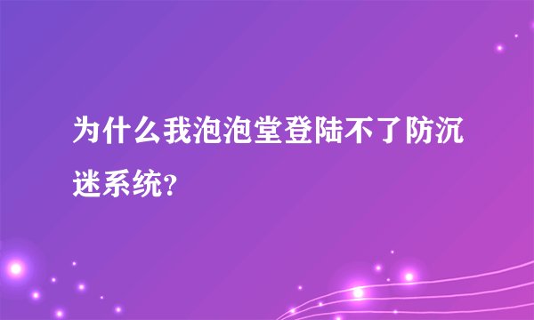 为什么我泡泡堂登陆不了防沉迷系统？