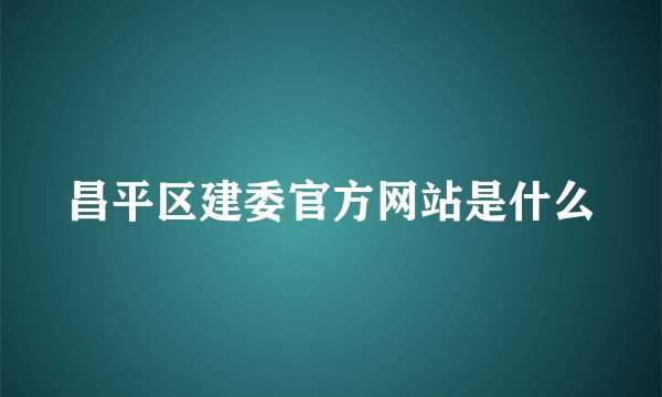 昌平区建委官方网站是什么