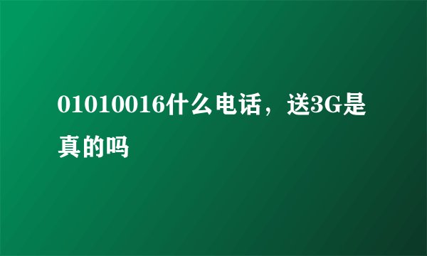 01010016什么电话，送3G是真的吗