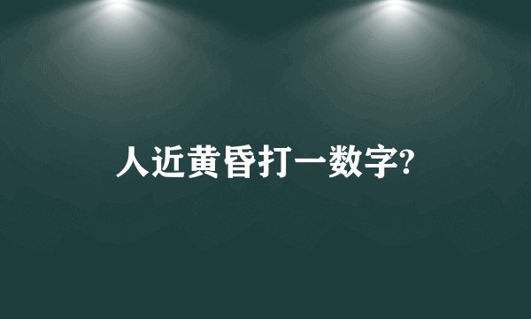 人近黄昏打一数字?
