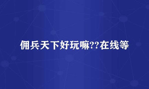 佣兵天下好玩嘛??在线等
