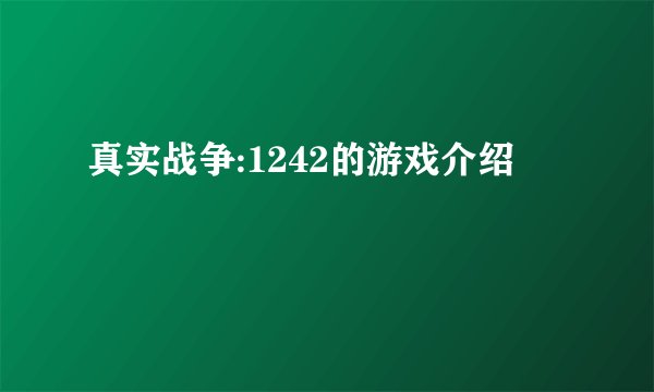 真实战争:1242的游戏介绍
