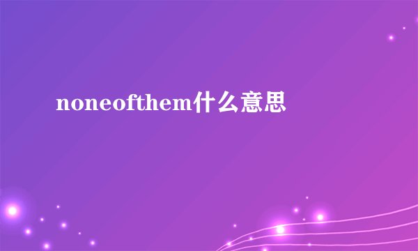 noneofthem什么意思