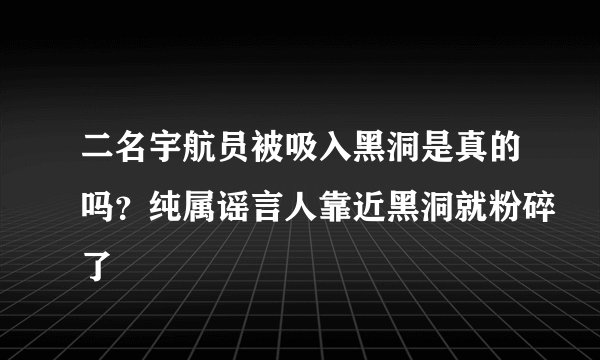 二名宇航员被吸入黑洞是真的吗?纯属谣言人靠近黑洞就粉碎了