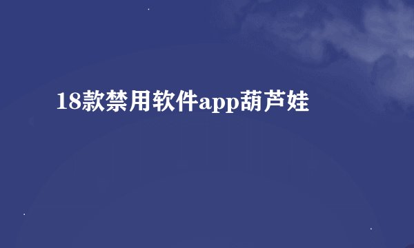 18款禁用软件app葫芦娃