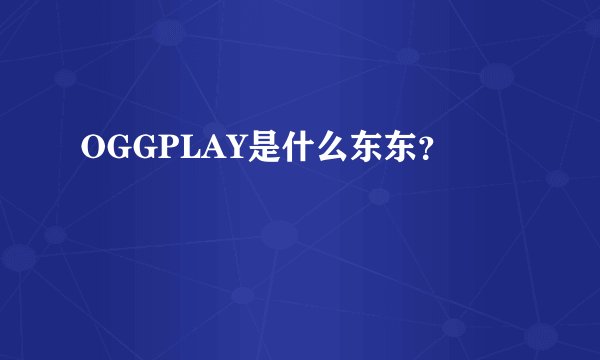 OGGPLAY是什么东东？