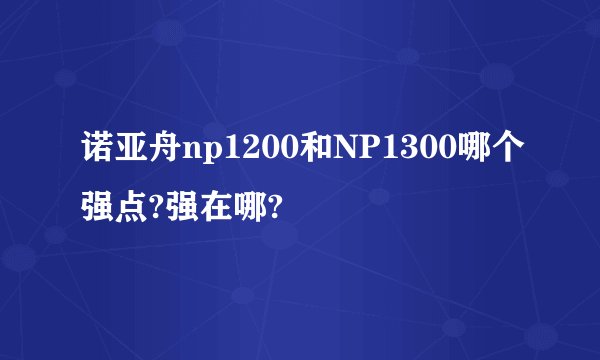 诺亚舟np1200和NP1300哪个强点?强在哪?