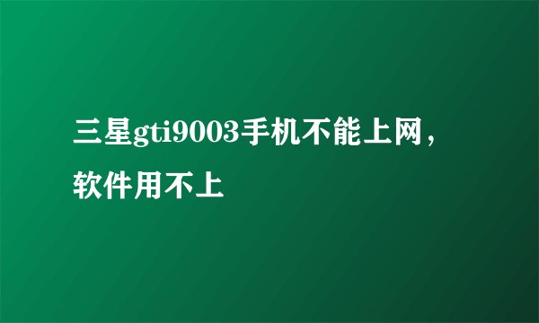 三星gti9003手机不能上网，软件用不上