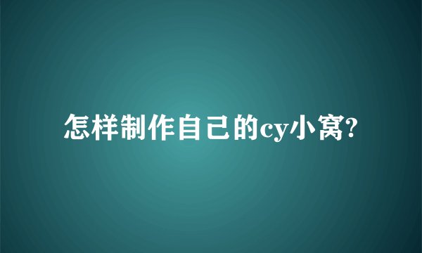 怎样制作自己的cy小窝?