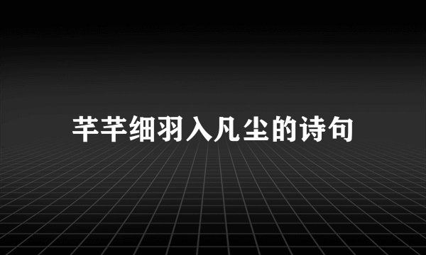 芊芊细羽入凡尘的诗句