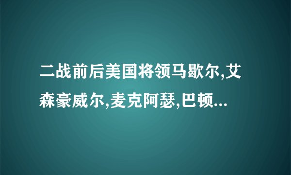 二战前后美国将领马歇尔,艾森豪威尔,麦克阿瑟,巴顿,布雷德利等是什么关系?