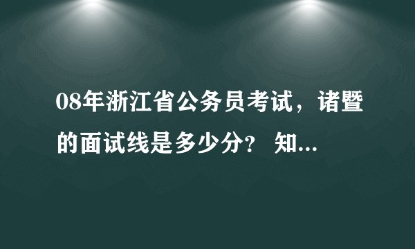 08年浙江省公务员考试，诸暨的面试线是多少分？ 知道的说下~~谢谢