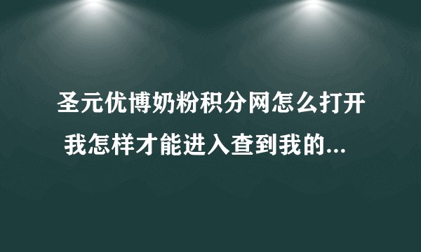 圣元优博奶粉积分网怎么打开 我怎样才能进入查到我的积分情况