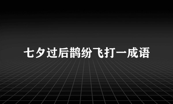 七夕过后鹊纷飞打一成语