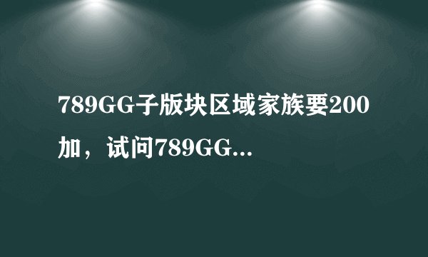 789GG子版块区域家族要200加，试问789GG管理，江西209有200+么？