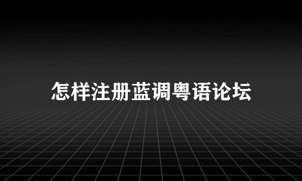 怎样注册蓝调粤语论坛