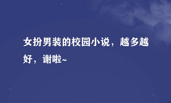 女扮男装的校园小说，越多越好，谢啦~
