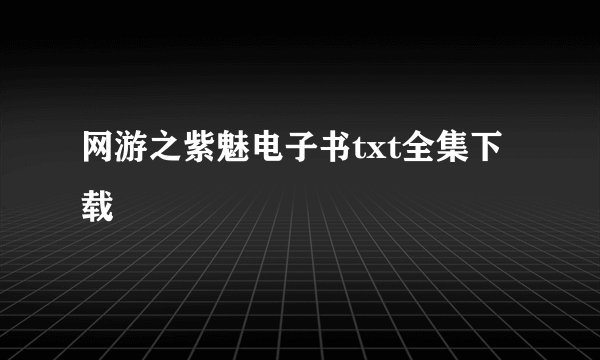 网游之紫魅电子书txt全集下载