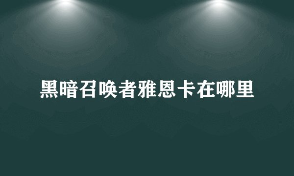 黑暗召唤者雅恩卡在哪里