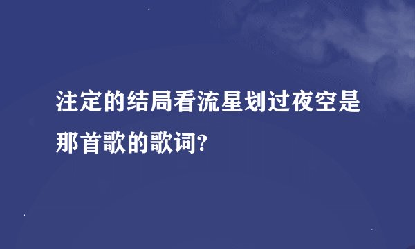 注定的结局看流星划过夜空是那首歌的歌词?
