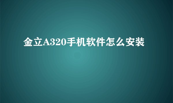 金立A320手机软件怎么安装