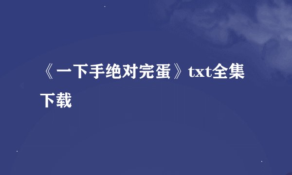 《一下手绝对完蛋》txt全集下载