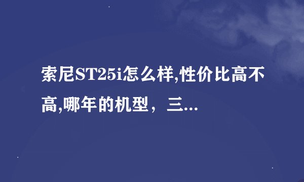 索尼ST25i怎么样,性价比高不高,哪年的机型，三星有哪款手机的机型挺好，性价比也比较高的，要智能的