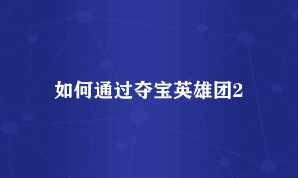 如何通过夺宝英雄团2