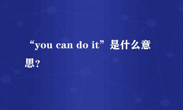 “you can do it”是什么意思？