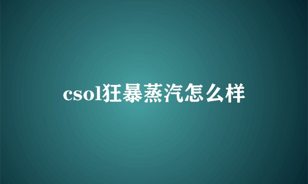 csol狂暴蒸汽怎么样