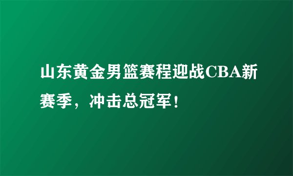 山东黄金男篮赛程迎战CBA新赛季，冲击总冠军！