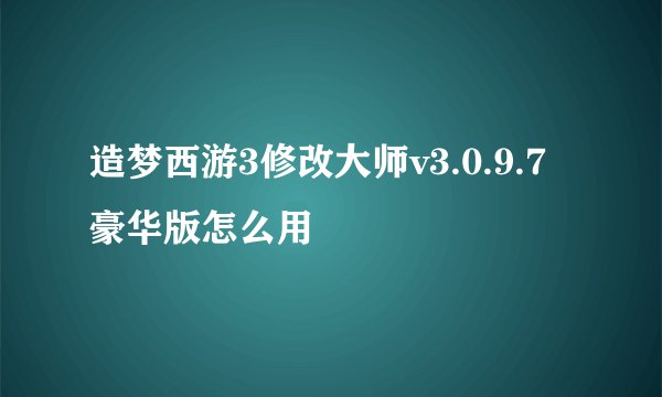 造梦西游3修改大师v3.0.9.7豪华版怎么用