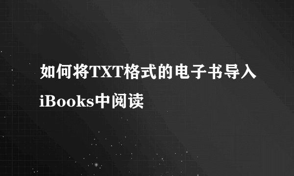 如何将TXT格式的电子书导入iBooks中阅读