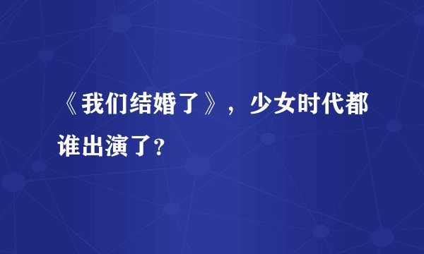 《我们结婚了》，少女时代都谁出演了？