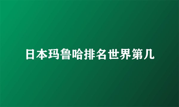 日本玛鲁哈排名世界第几