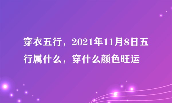穿衣五行，2021年11月8日五行属什么，穿什么颜色旺运