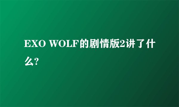 EXO WOLF的剧情版2讲了什么?