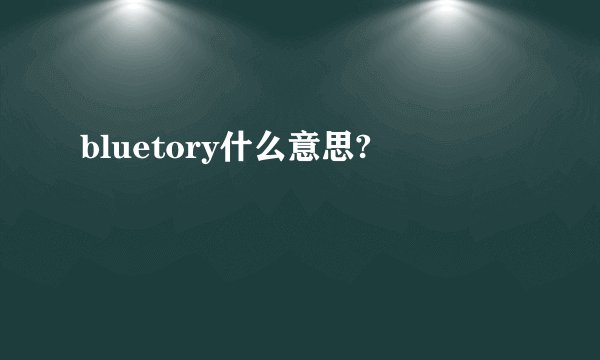 bluetory什么意思?