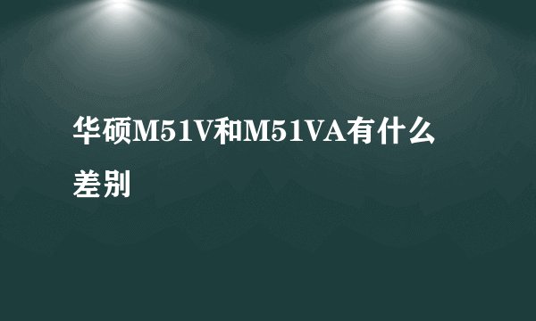华硕M51V和M51VA有什么差别