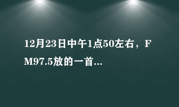 12月23日中午1点50左右，FM97.5放的一首歌，歌词有“风萧萧人渺渺”的跪求歌名。