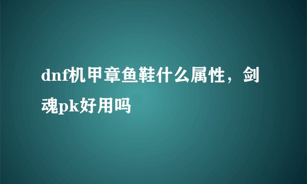 dnf机甲章鱼鞋什么属性，剑魂pk好用吗