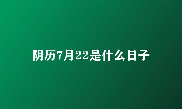 阴历7月22是什么日子
