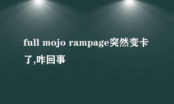 full mojo rampage突然变卡了,咋回事